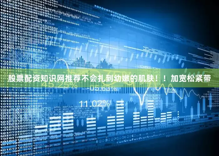 股票配资知识网推荐不会扎到幼嫩的肌肤！！加宽松紧带