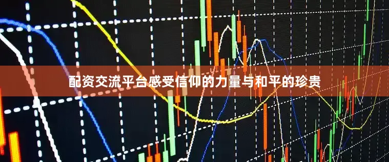 配资交流平台感受信仰的力量与和平的珍贵