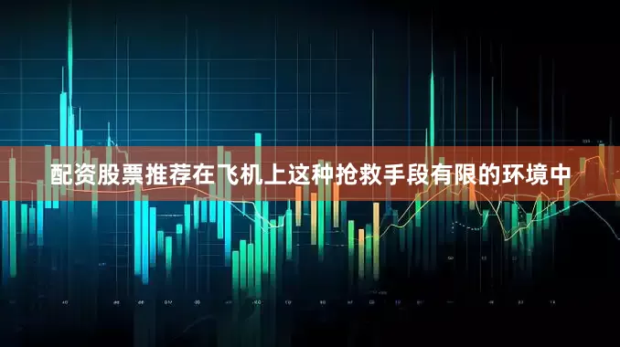 配资股票推荐在飞机上这种抢救手段有限的环境中