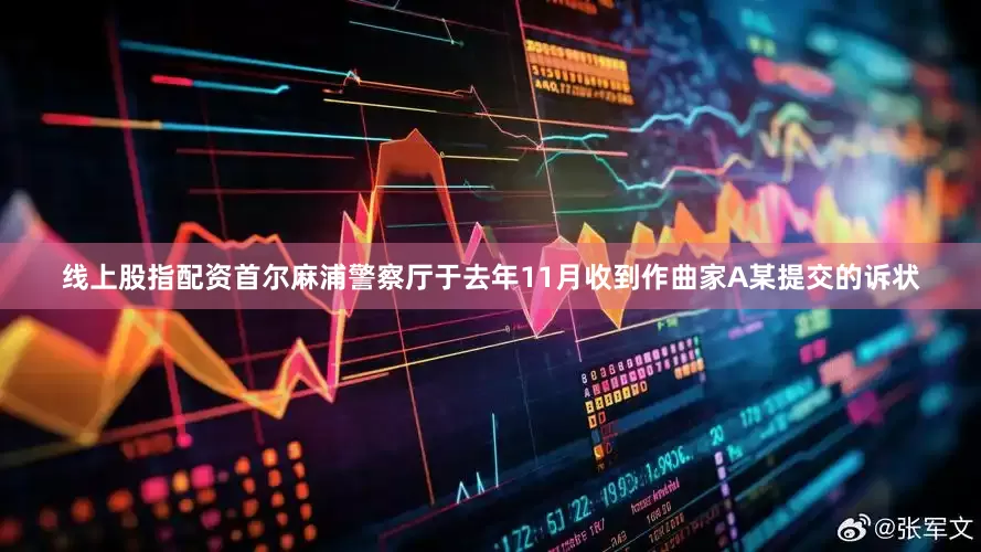 线上股指配资首尔麻浦警察厅于去年11月收到作曲家A某提交的诉状