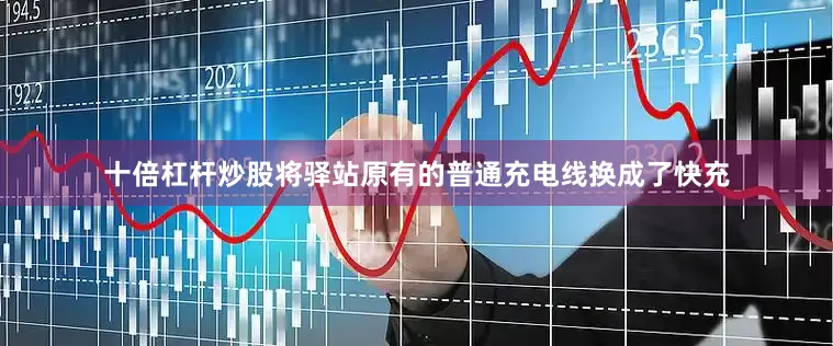 十倍杠杆炒股将驿站原有的普通充电线换成了快充