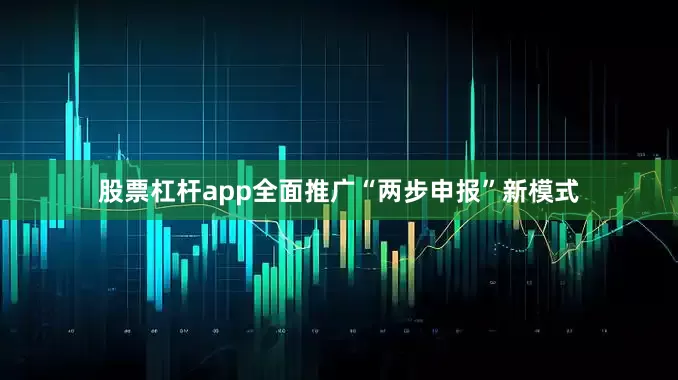 股票杠杆app全面推广“两步申报”新模式