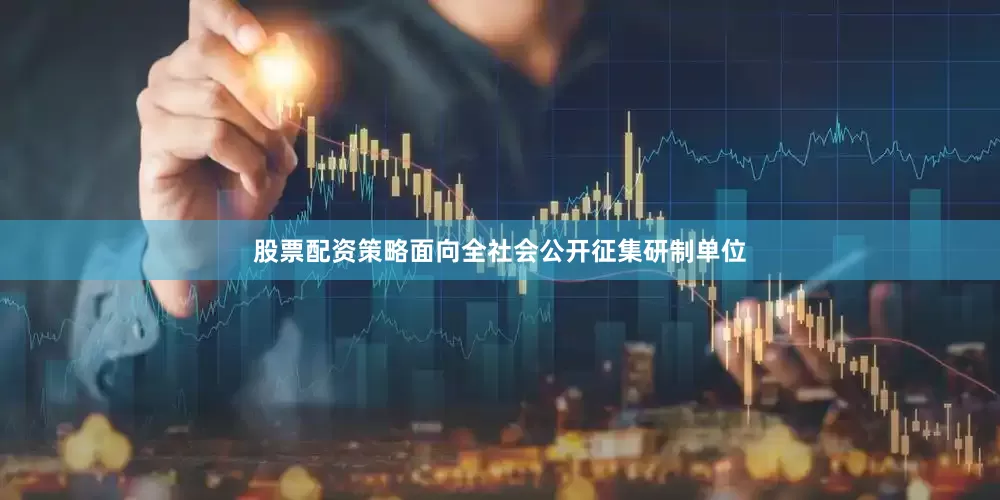 股票配资策略面向全社会公开征集研制单位