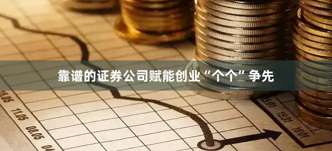 靠谱的证券公司赋能创业“个个”争先