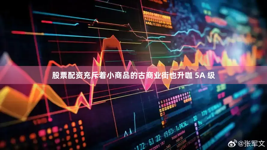 股票配资充斥着小商品的古商业街也升咖 5A 级